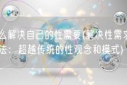 怎么解决自己的性需要(解决性需求的方法：超越传统的性观念和模式)