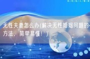 无性夫妻怎么办(解决无性婚姻问题的方法，简单易懂！)