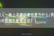 男人一晚上不停的要你是为什么(男人为何整晚不断挑逗你？)