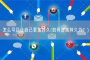 怎么可以让自己更加持久(如何提高持久力？)