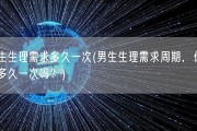 男生生理需求多久一次(男生生理需求周期，你知道多久一次吗？)