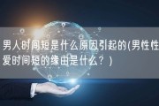 男人时间短是什么原因引起的(男性性爱时间短的缘由是什么？)