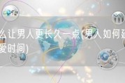 怎么让男人更长久一点(男人如何延长性爱时间)