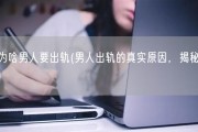 为啥男人要出轨(男人出轨的真实原因，揭秘！)