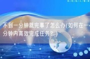 不到一分钟就完事了怎么办(如何在一分钟内高效完成任务？)