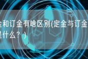定金和订金有啥区别(定金与订金的差别是什么？)