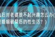 出轨后对老婆提不起兴趣怎么办(怎么恢复婚姻破裂后的性生活？)