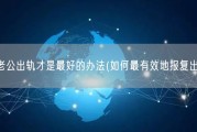 怎么报复老公出轨才是最好的办法(如何最有效地报复出轨老公？)