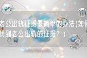抓老公出轨证据最简单的办法(如何简单找到老公出轨的证据？)