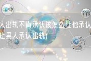 男人出轨不肯承认该怎么让他承认(如何让男人承认出轨)