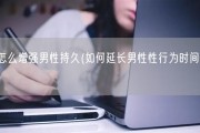 怎么增强男性持久(如何延长男性性行为时间？)