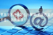 男朋友不行该怎么办网调(男友性能力不佳，如何解决？)