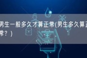 男生一般多久才算正常(男生多久算正常？)