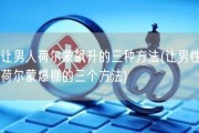 让男人荷尔蒙飙升的三种方法(让男性荷尔蒙爆棚的三个方法)