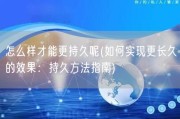 怎么样才能更持久呢(如何实现更长久的效果：持久方法指南)