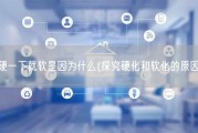 硬一下就软是因为什么(探究硬化和软化的原因)
