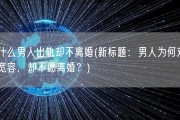 为什么男人出轨却不离婚(新标题：男人为何对出轨宽容，却不愿离婚？)