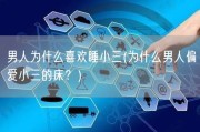男人为什么喜欢睡小三(为什么男人偏爱小三的床？)