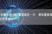 被 的最深的一天(最黑暗的一天：原标题被抹黑，全世界哀悼)