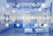 硬起来歪左边是咋回事(左边硬起来是什么情况？)
