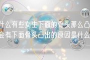 为什么有些女生下面的骨头那么凸(女性会有下面骨头凸出的原因是什么？)