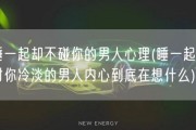 睡一起却不碰你的男人心理(睡一起却对你冷淡的男人内心到底在想什么)