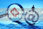 三十岁男人几分钟算正常(男人三十岁一次健康体检需要多长时间？)