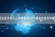 hpv感染症状有什么具体表现(hPV感染的症状有哪些？)