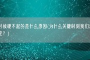 关键时候硬不起的是什么原因(为什么关键时刻我们总是无法坚定？)