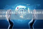 50岁男人出轨的主要原因(50岁男人出轨的主因为何？)