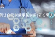 男人如何让自己时间更长时间(延长男人寿命的秘诀)
