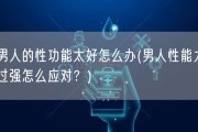 男人的性功能太好怎么办(男人性能力过强怎么应对？)