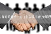 怎么样时间能长一些（怎么样才能让时间更长）