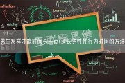 男生怎样才能时间长一点(延长男性性行为时间的方法)