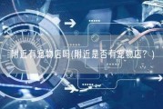 附近有宠物店吗(附近是否有宠物店？)
