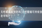无性婚姻能到老吗(无性婚姻可持续到老年吗？)