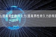 怎么提高男生的持久力(提高男性持久力的有效方法)