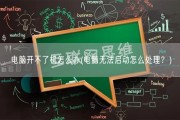 电脑开不了机怎么办(电脑无法启动怎么处理？)