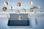 怎样坚持40分钟(40分钟坚持玩游戏，这是如何做到的？)