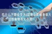 吃什么下面会变大(饮食会影响身体大小？这些食物有大作用！)