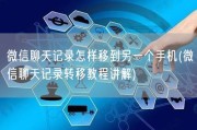 微信聊天记录怎样移到另一个手机(微信聊天记录转移教程讲解)
