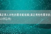 怎么满足男人对性的需求呢视频(满足男性性需求的方法视频，50字以内)