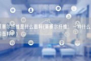 莱赛尔纤维是什么面料(莱赛尔纤维：一种什么样的面料？)