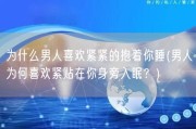 为什么男人喜欢紧紧的抱着你睡(男人为何喜欢紧贴在你身旁入眠？)