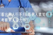 怎么样看出男人行不行(看男人就知行不行，如何真正考察男人实力？)