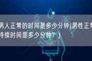 男人正常的时间是多少分钟(男性正常持续时间是多少分钟？)