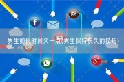 男生如何时间久一点(男生保持长久的技巧)