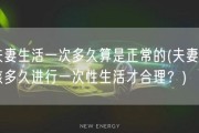 夫妻生活一次多久算是正常的(夫妻应该多久进行一次性生活才合理？)