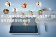 男人无性就无感情吗为什么呢(无性无情？男性如何实现情感和性的分离)