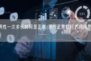 正常男性一次多长时间是正常(男性正常性行为时间是多长？)